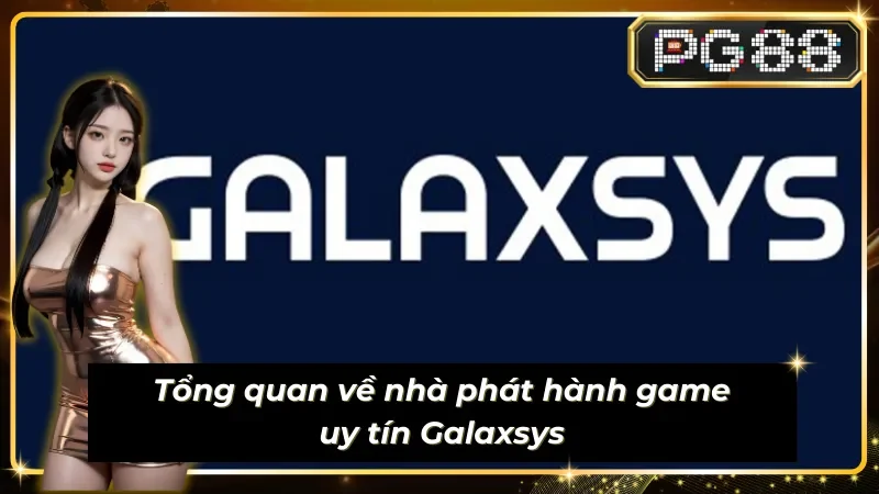 Tổng quan về nhà phát hành game uy tín Galaxsys