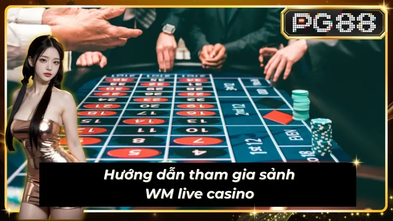 Tham gia sảnh Live WM với quy trình dễ dàng