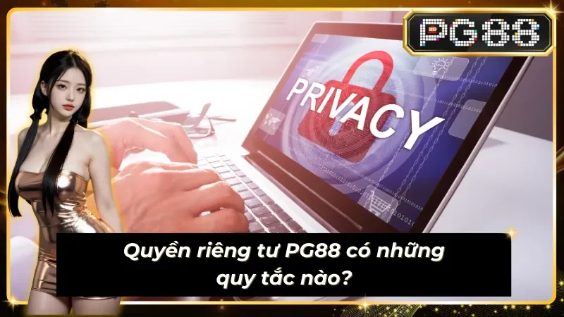 Các quy tắc cơ bản trong quyền riêng tư của PG88