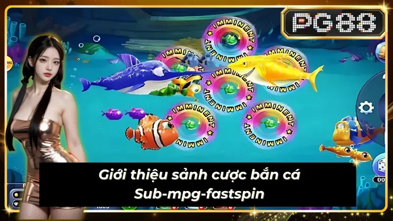 Tìm hiểu sảnh cược bắn cá đỉnh cao Sub-mpg-fastspin