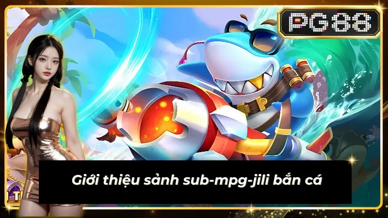 Sub-mpg-jili - Sảnh đánh cá đáng trải nghiệm