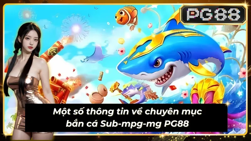 Giới thiệu chuyên mục bắn cá Sub-mpg-mg