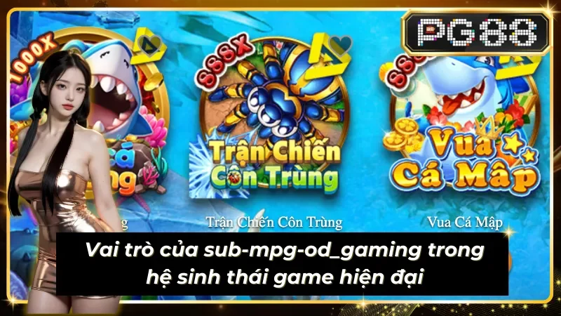 Sub-mpg-od_gaming có nhiều vai trò mới trong hệ sinh thái game