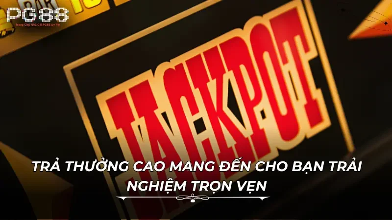 Trả thưởng cao mang đến cho bạn trải nghiệm trọn vẹn